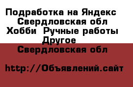 Подработка на Яндекс - Свердловская обл. Хобби. Ручные работы » Другое   . Свердловская обл.